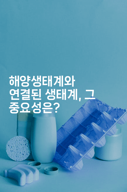 해양생태계와 연결된 생태계, 그 중요성은?2-복지빵