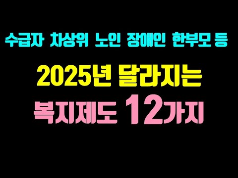 2025년 달라지는 복지정책 12가지 / 기초수급자, 차상위, 노인, 장애인, 한부모, 저소득, 취약계층 확인하세요.